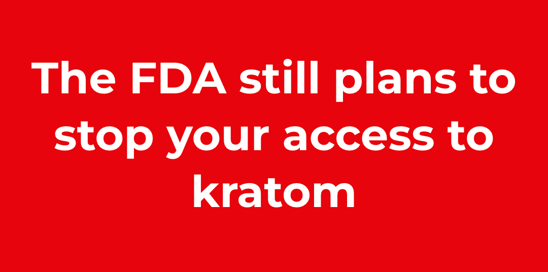 It’s up to YOU! FDA is Trying to stop us from accessing Kratom – AGAIN!